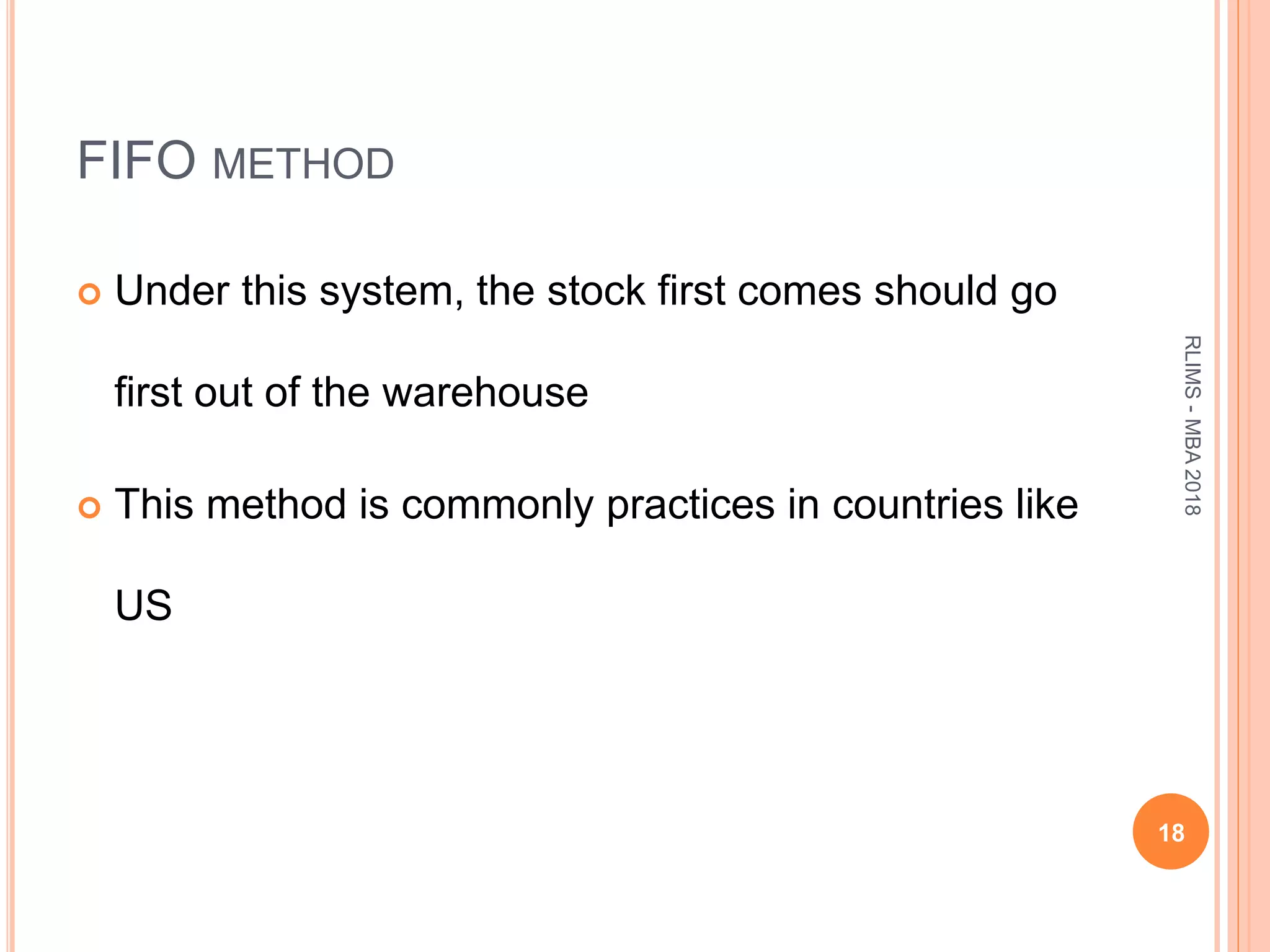 FIFO METHOD
 Under this system, the stock first comes should go
first out of the warehouse
 This method is commonly practices in countries like
US
18
RLIMS-MBA2018
 