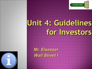 Unit 4: Guidelines
     for Investors

 Mr. Elsesser
 Wall Street I
 