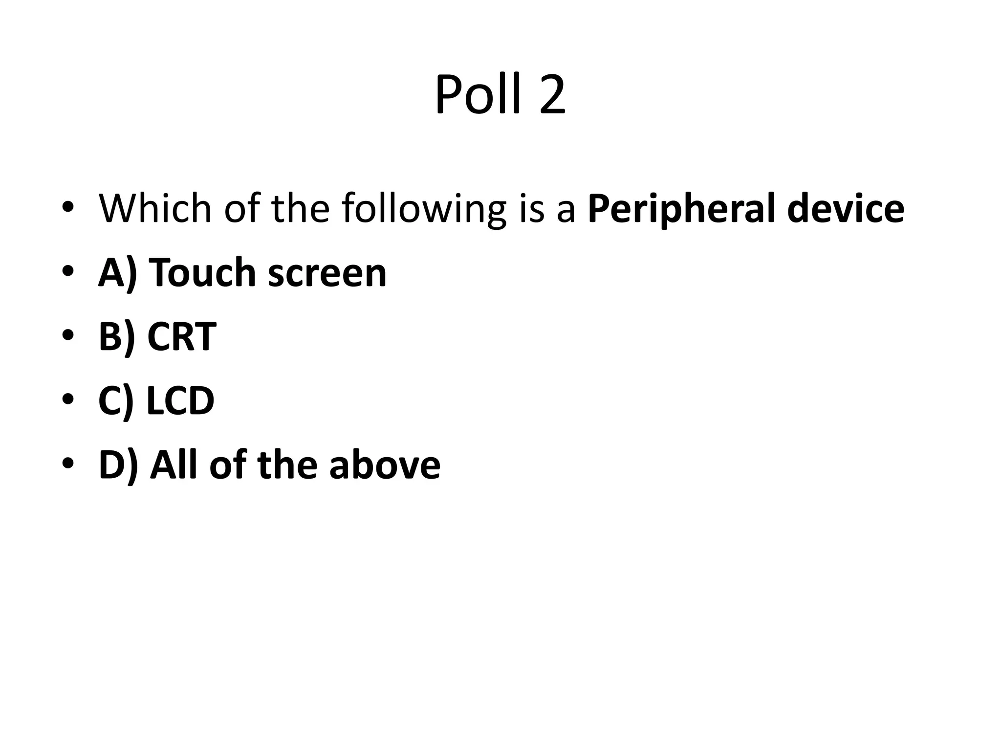 Poll 2
• Which of the following is a Peripheral device
• A) Touch screen
• B) CRT
• C) LCD
• D) All of the above
 
