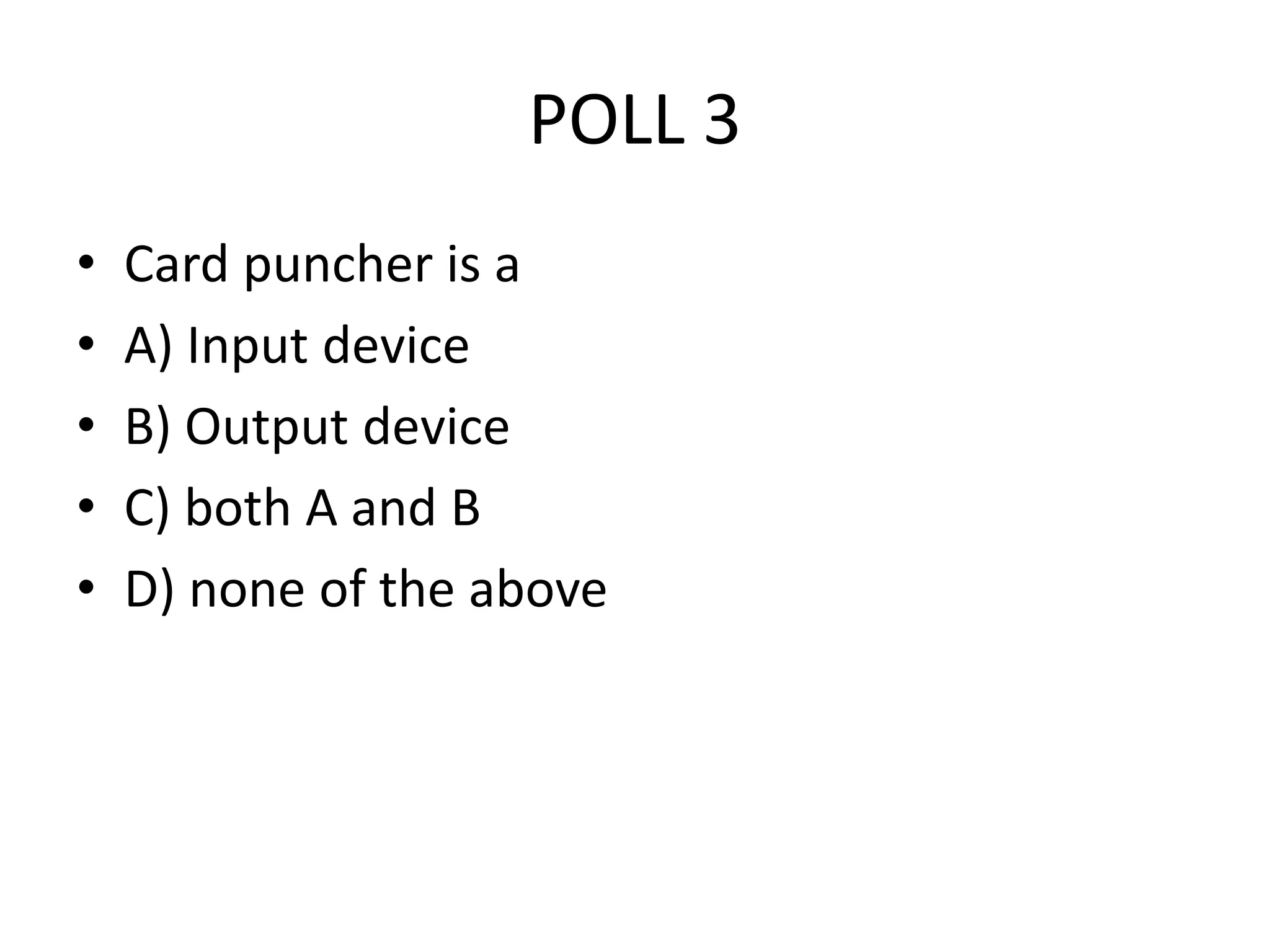 POLL 3
• Card puncher is a
• A) Input device
• B) Output device
• C) both A and B
• D) none of the above
 