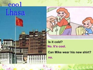 Is it cold?  No. It’s cool.   Can Mike wear his new shirt?  no. Lhasa cool 