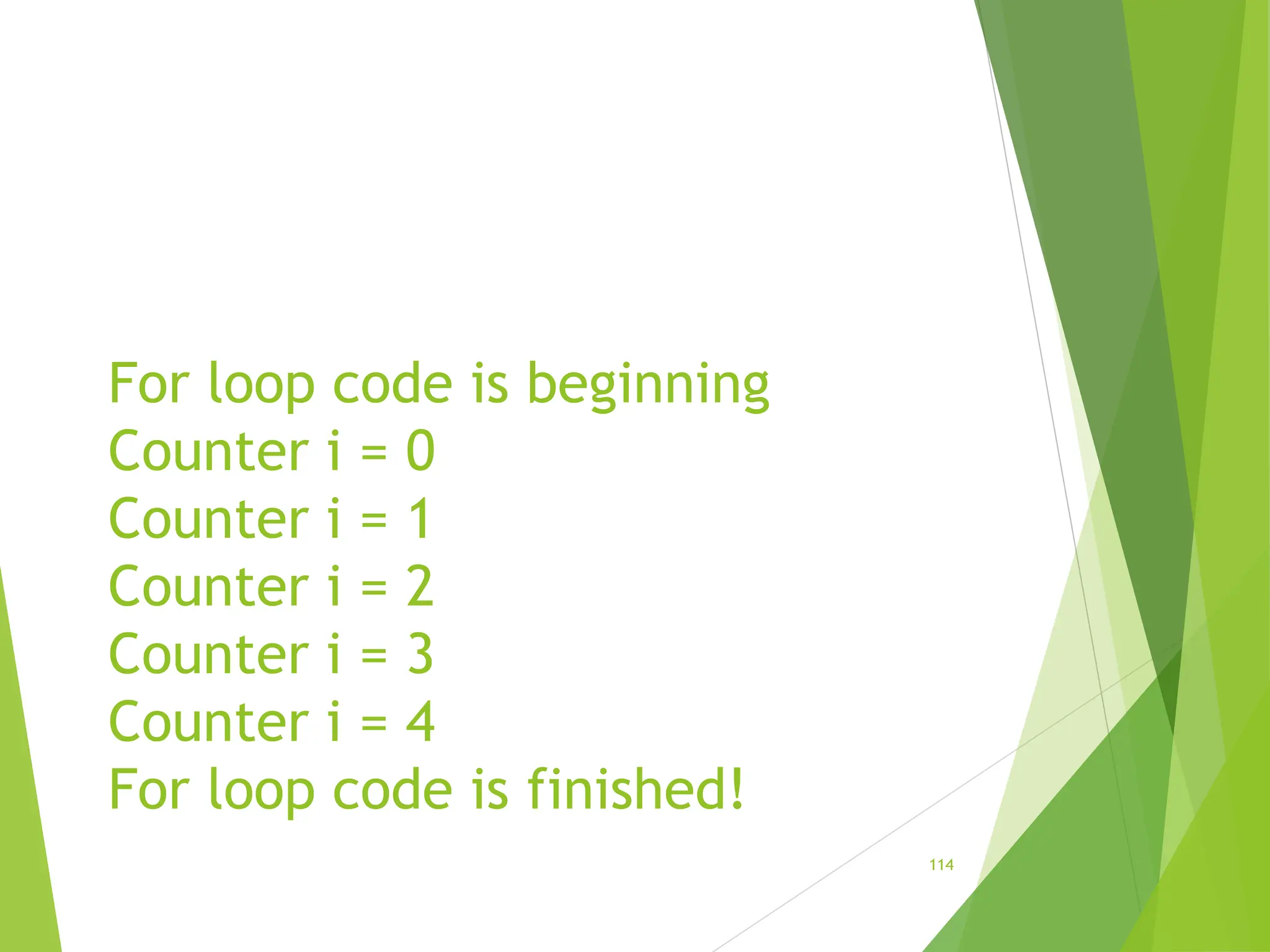 For loop code is beginning
Counter i = 0
Counter i = 1
Counter i = 2
Counter i = 3
Counter i = 4
For loop code is finished!
114
 