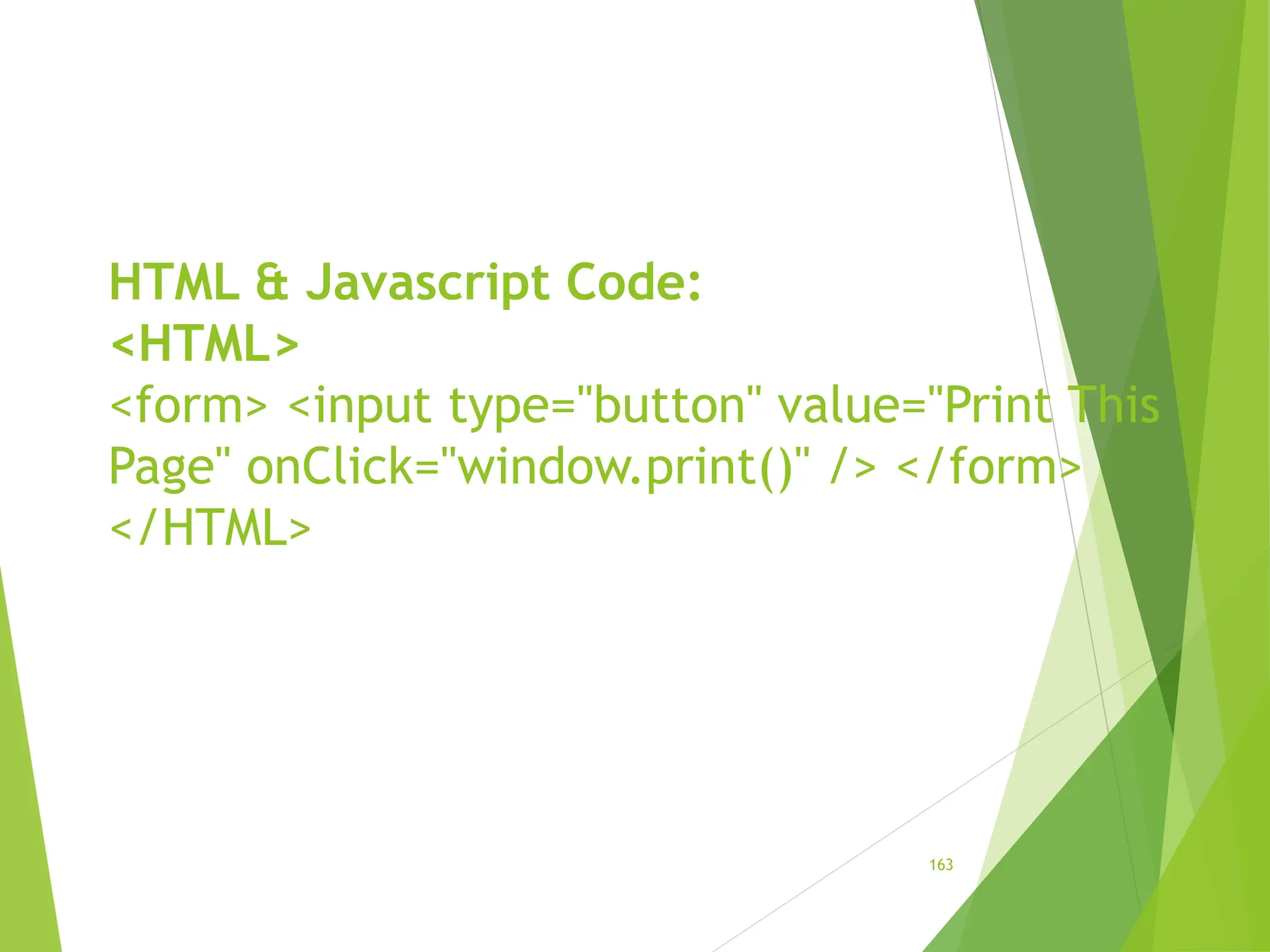 HTML & Javascript Code:
<HTML>
<form> <input type="button" value="Print This
Page" onClick="window.print()" /> </form>
</HTML>
163
 