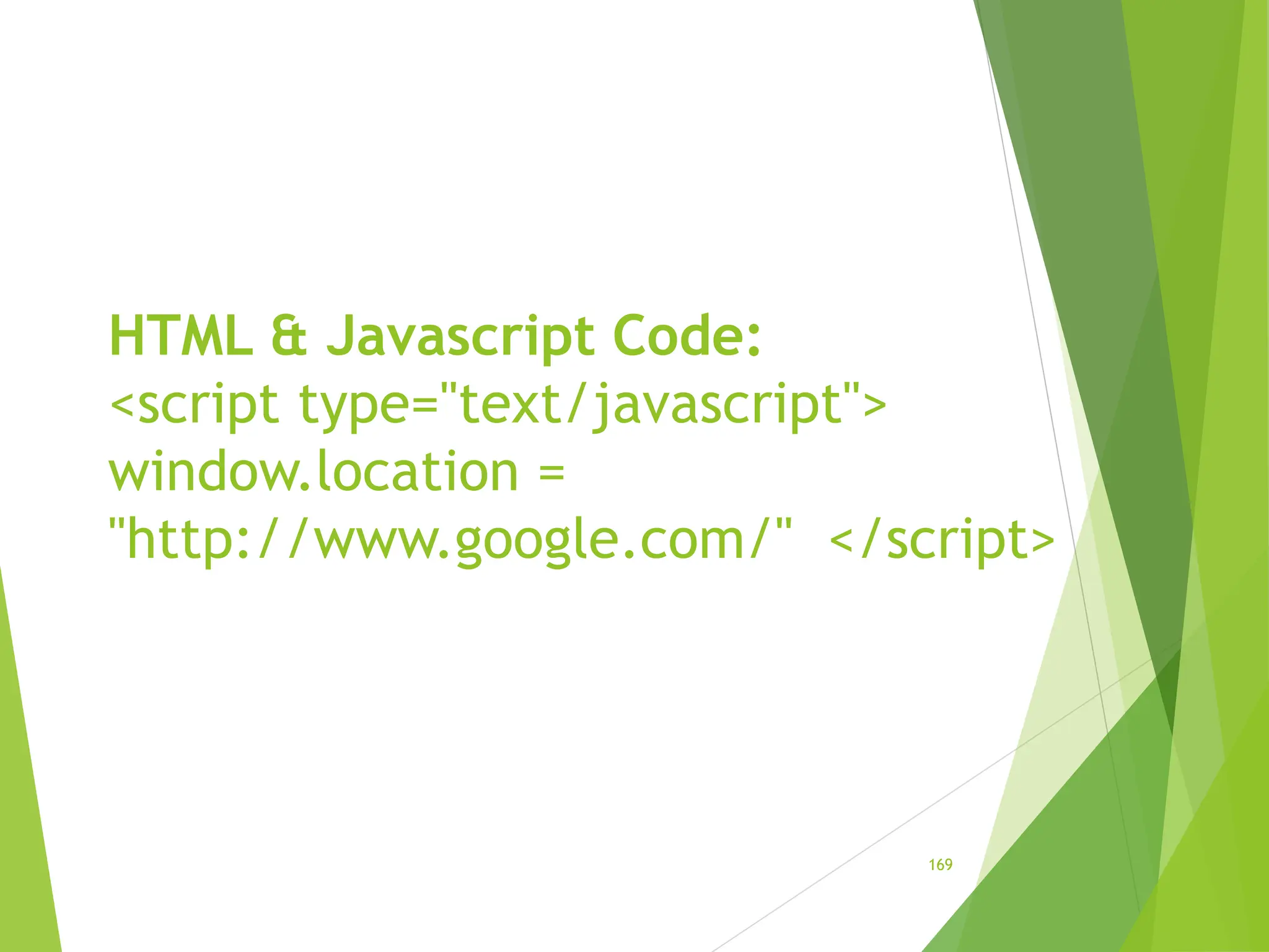 HTML & Javascript Code:
<script type="text/javascript">
window.location =
"http://www.google.com/" </script>
169
 