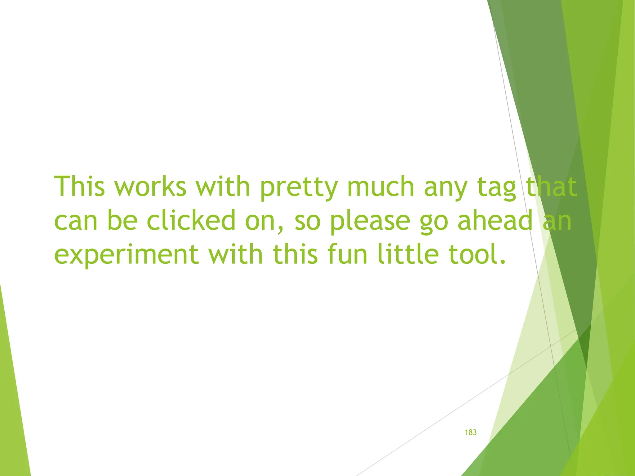 This works with pretty much any tag that
can be clicked on, so please go ahead an
experiment with this fun little tool.
183
 