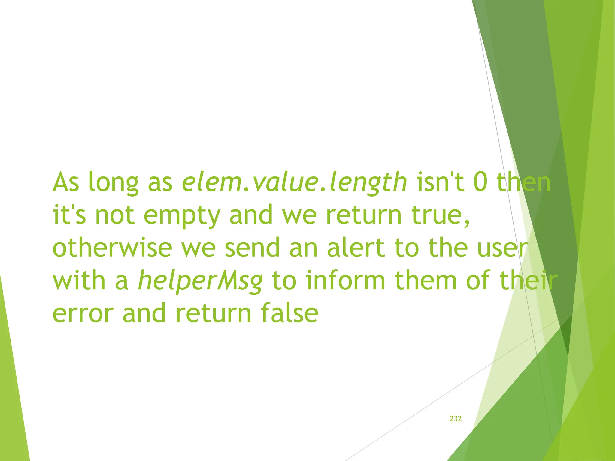 As long as elem.value.length isn't 0 then
it's not empty and we return true,
otherwise we send an alert to the user
with a helperMsg to inform them of their
error and return false
232
 
