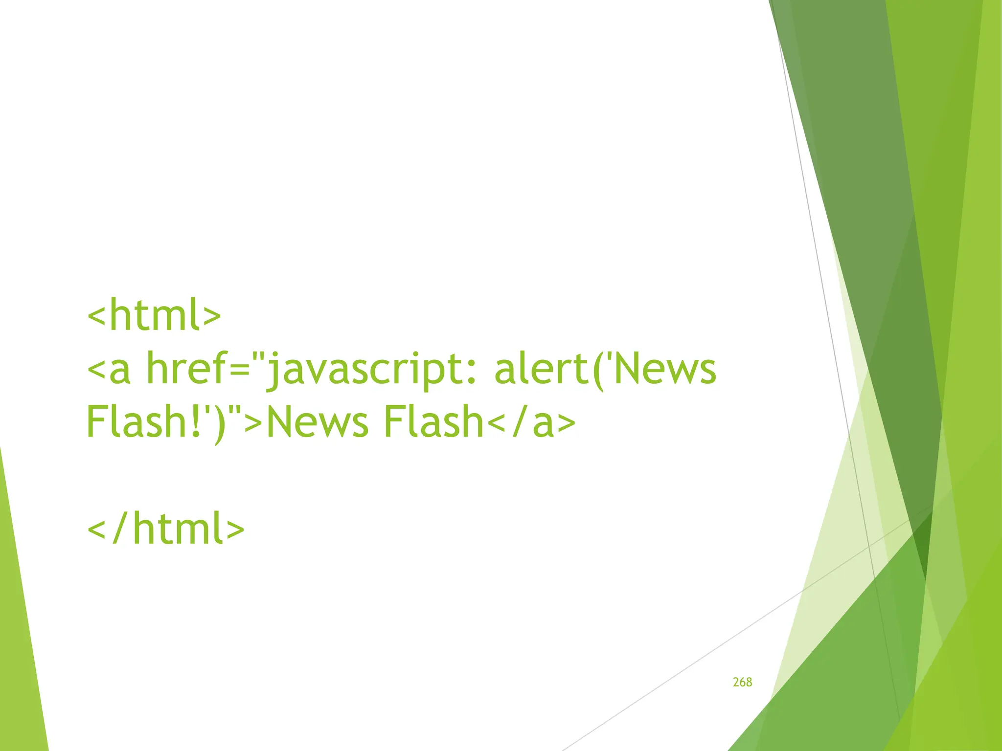 <html>
<a href="javascript: alert('News
Flash!')">News Flash</a>
</html>
268
 