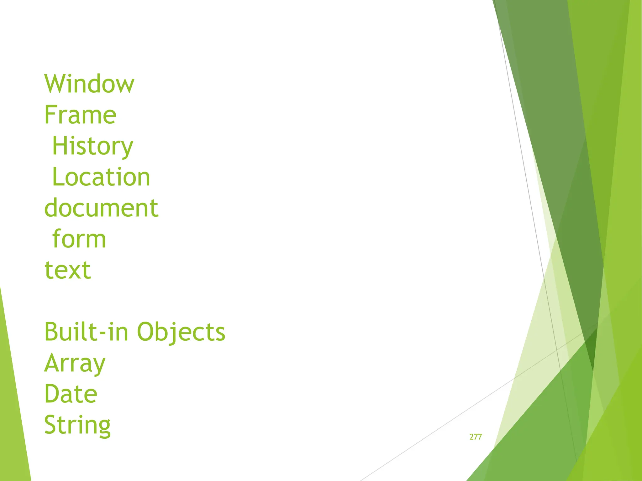 Window
Frame
History
Location
document
form
text
Built-in Objects
Array
Date
String 277
 