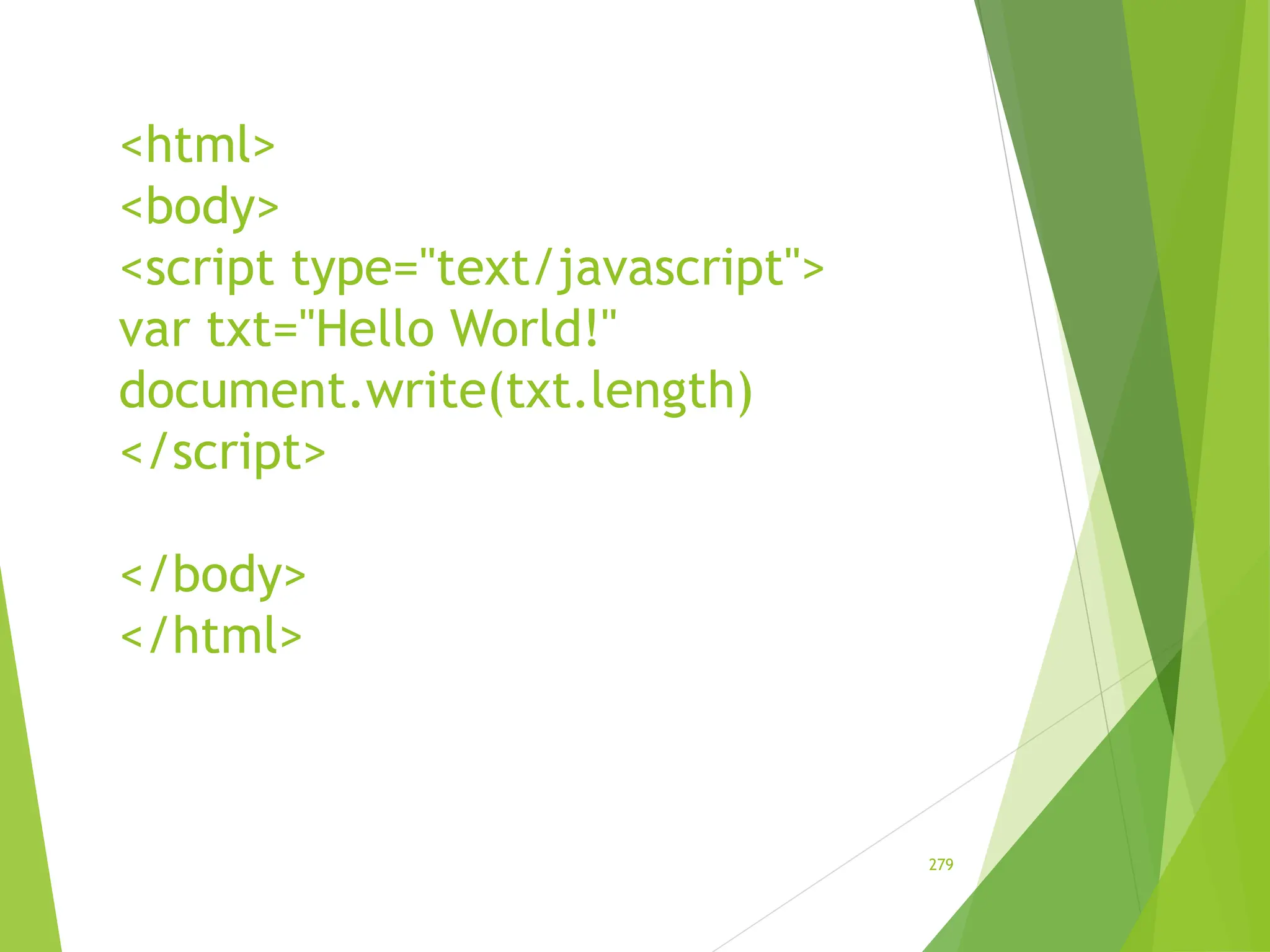 <html>
<body>
<script type="text/javascript">
var txt="Hello World!"
document.write(txt.length)
</script>
</body>
</html>
279
 