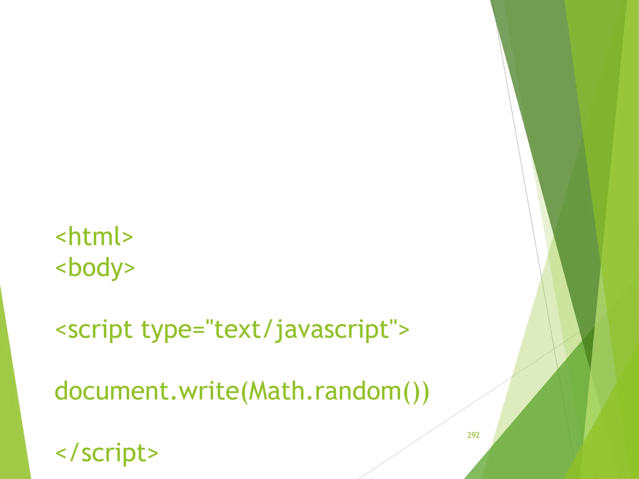 <html>
<body>
<script type="text/javascript">
document.write(Math.random())
</script>
292
 
