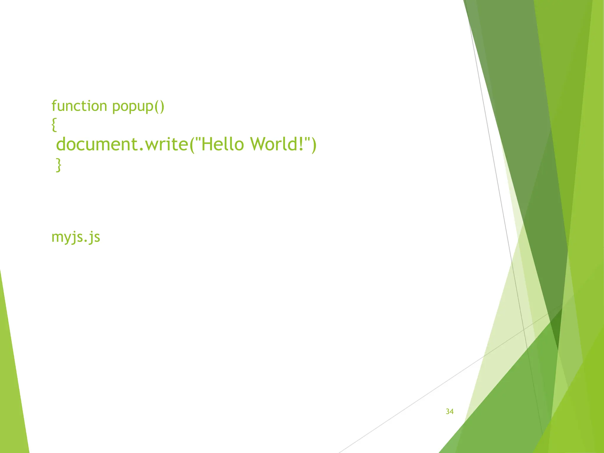 function popup()
{
document.write("Hello World!")
}
myjs.js
34
 