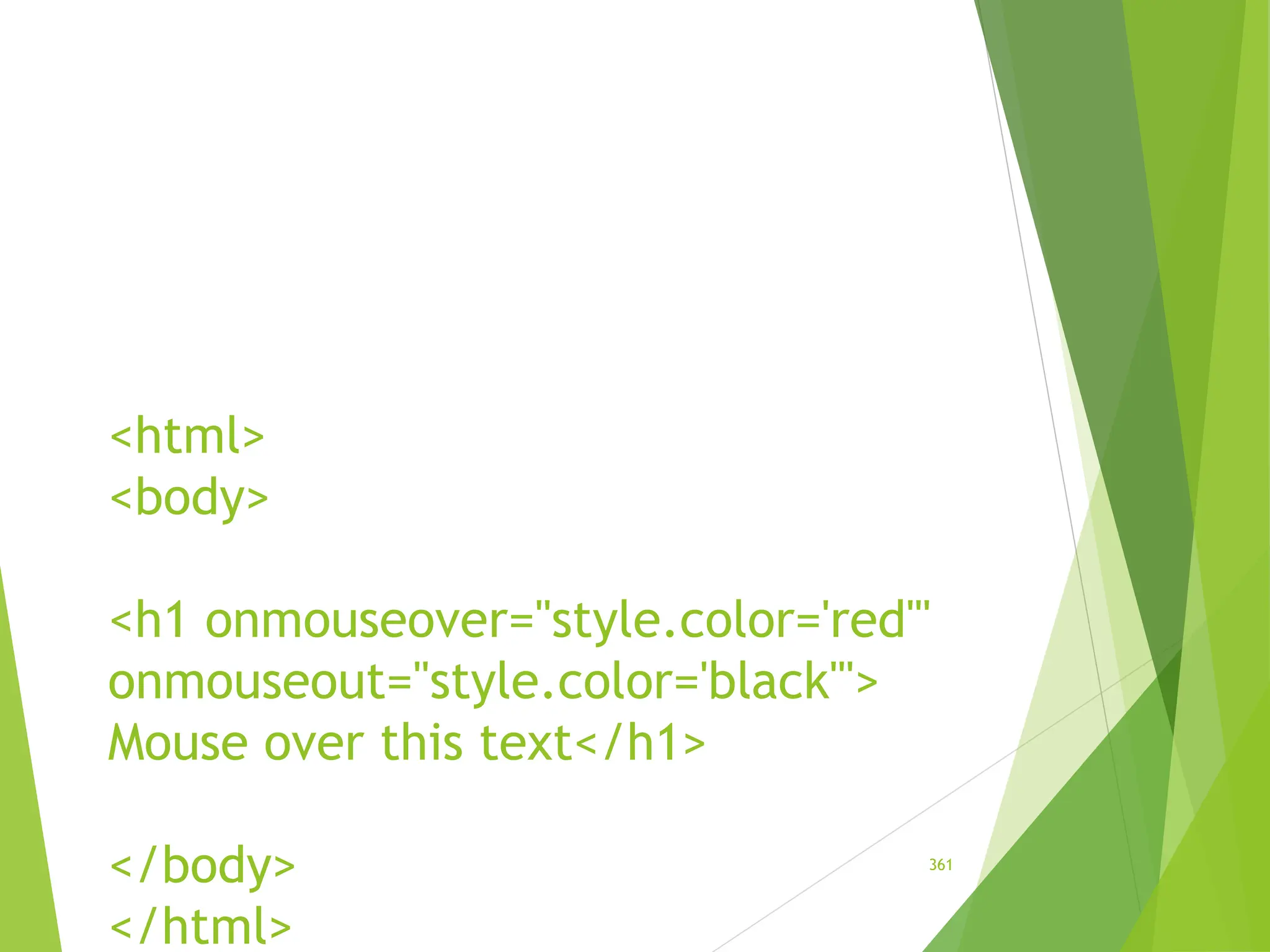 <html>
<body>
<h1 onmouseover="style.color='red'"
onmouseout="style.color='black'">
Mouse over this text</h1>
</body>
</html>
361
 