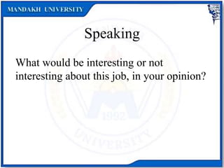 Speaking
What would be interesting or not
interesting about this job, in your opinion?
 