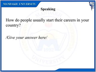 Speaking
How do people usually start their careers in your
country?
/Give your answer here/
 