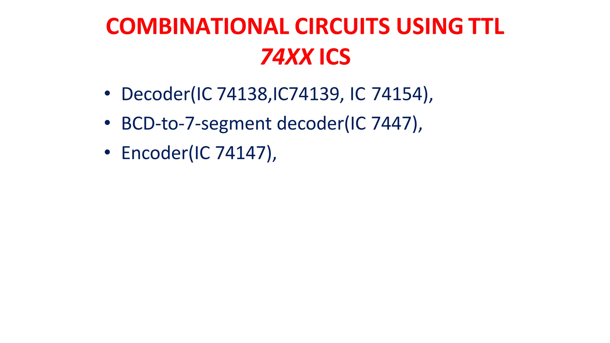 COMBINATIONAL CIRCUITS USING TTL
74XX ICS
• Decoder(IC 74138,IC74139, IC 74154),
• BCD-to-7-segment decoder(IC 7447),
• Encoder(IC 74147),
 