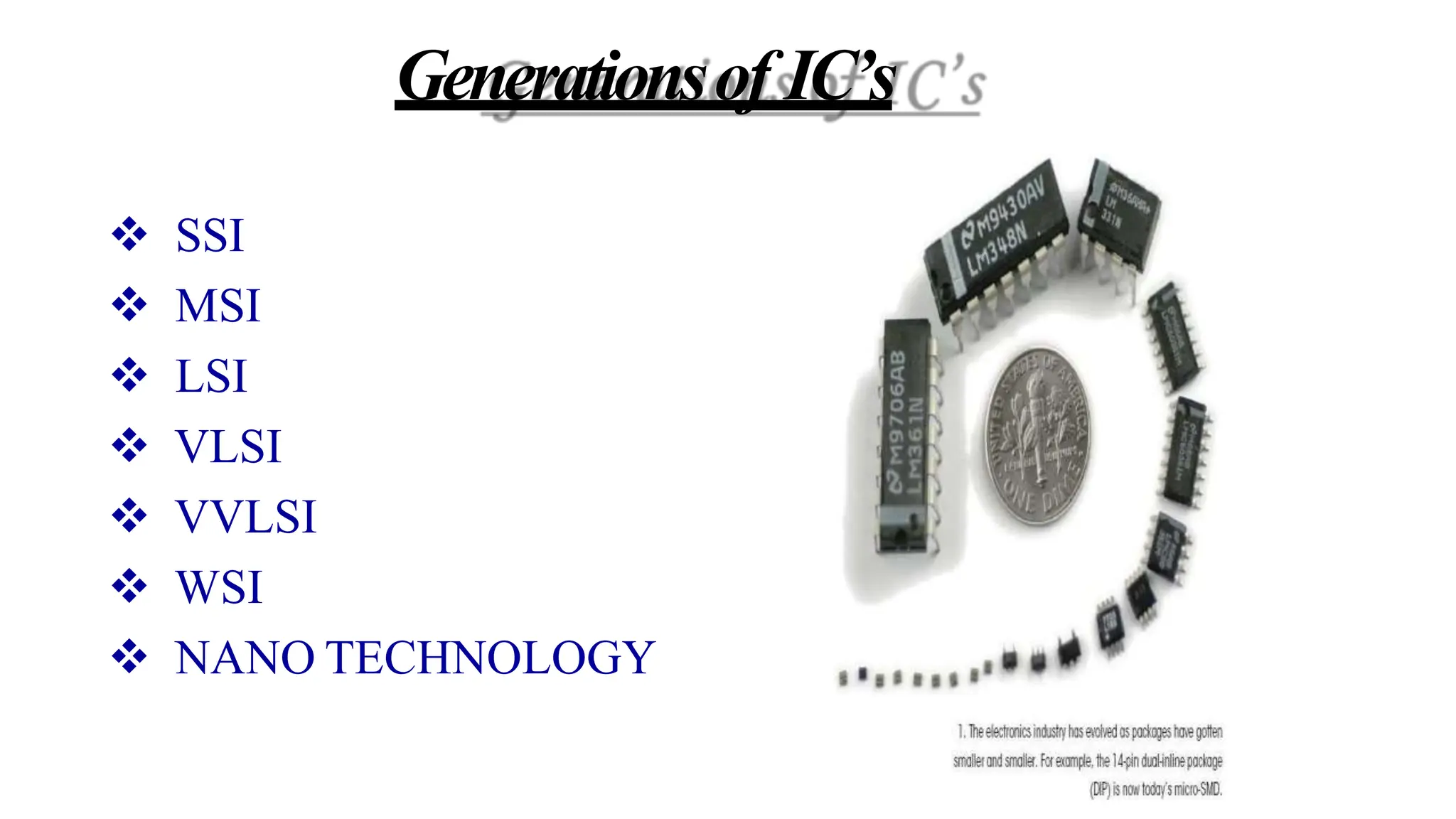 Generationsof IC’s
 SSI
 MSI
 LSI
 VLSI
 VVLSI
 WSI
 NANO TECHNOLOGY
 