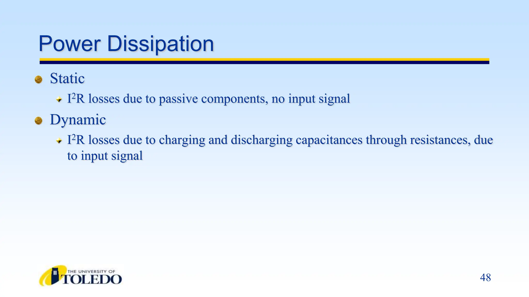 48
Power Dissipation
Static
I2R losses due to passive components, no input signal
Dynamic
I2R losses due to charging and discharging capacitances through resistances, due
to input signal
 