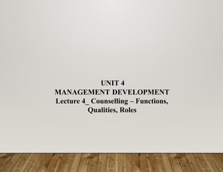 UNIT 4
MANAGEMENT DEVELOPMENT
Lecture 4_ Counselling – Functions,
Qualities, Roles
 