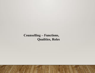 Counselling – Functions,
Qualities, Roles
 