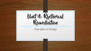 Unit 4: Rhetorical
Remediation
Principles of Design
 
