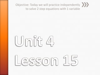 Objective: Today we will practice independently
       to solve 2 step equations with 1 variable
 
