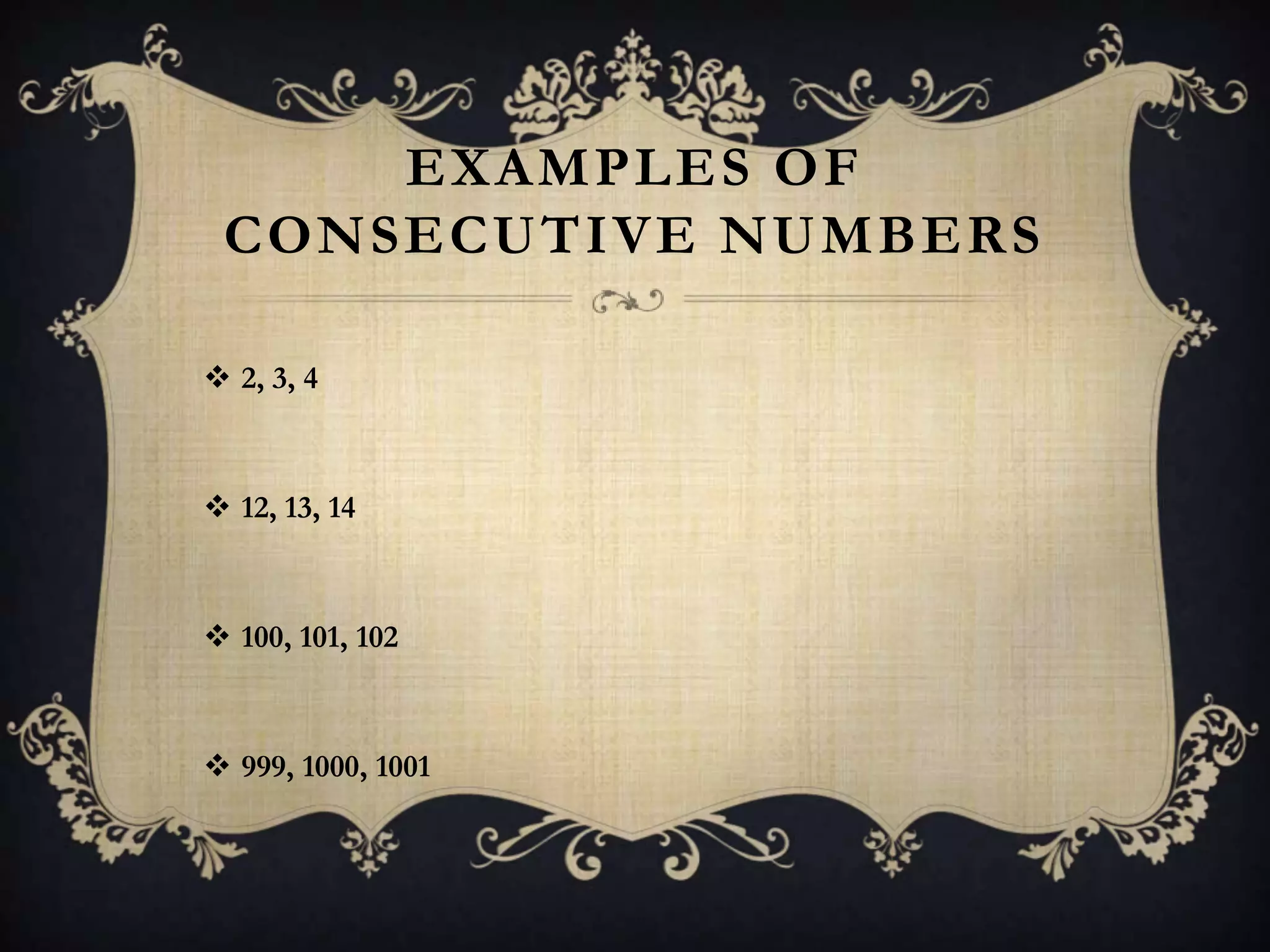 EXAMPLES OF
 CONSECUTIVE NUMBERS

 2, 3, 4



 12, 13, 14



 100, 101, 102



 999, 1000, 1001
 