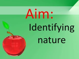 Aim:
Identifying
  nature
 
