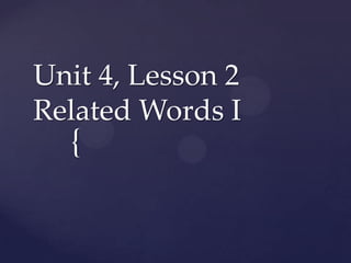 Unit 4, Lesson 2
Related Words I
  {
 