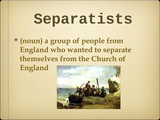 Separatists
(noun) a group of people from
England who wanted to separate
themselves from the Church of
England

 
