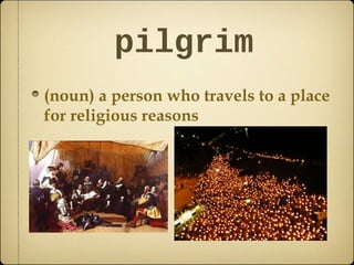 pilgrim
(noun) a person who travels to a place
for religious reasons

 