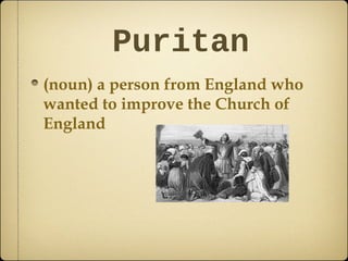 Puritan
(noun) a person from England who
wanted to improve the Church of
England

 