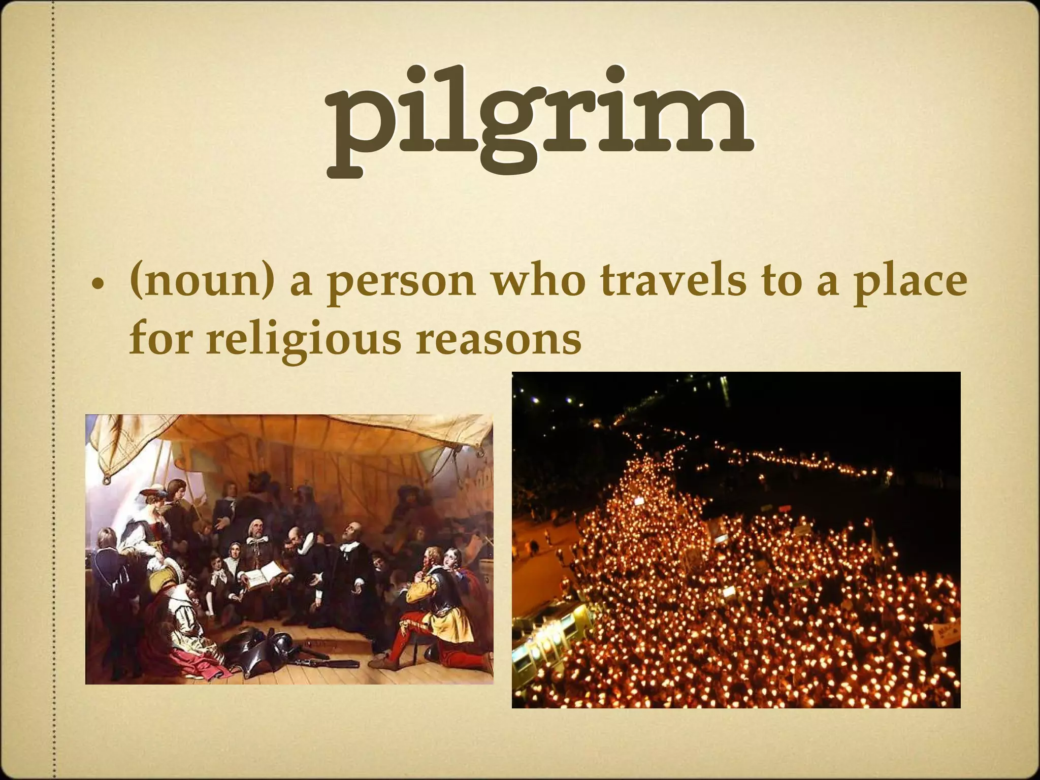 pilgrim
• (noun) a person who travels to a place
for religious reasons
 