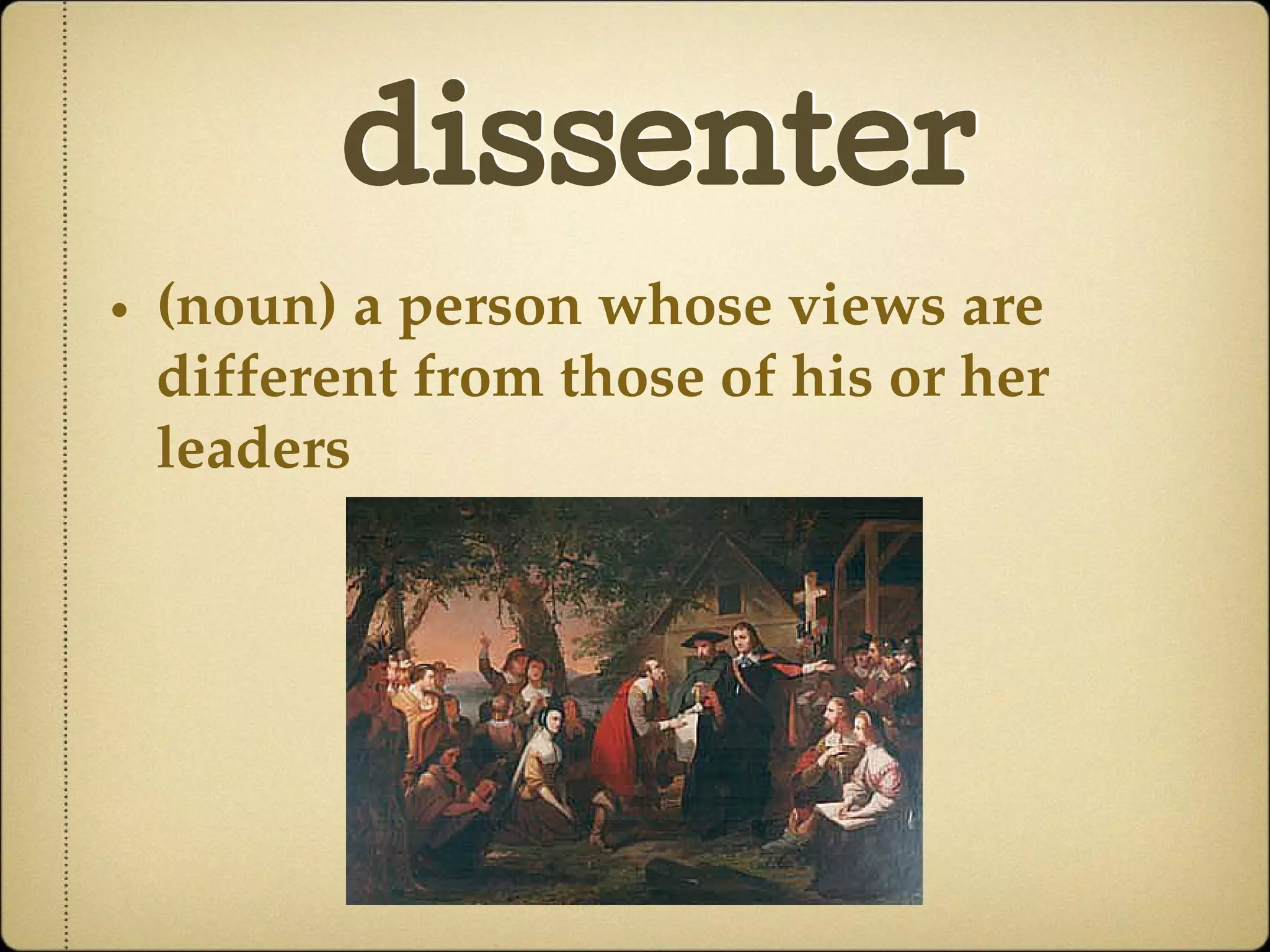 dissenter
• (noun) a person whose views are
different from those of his or her
leaders
 