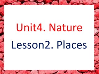 Unit4. Nature
Lesson2. Places
 