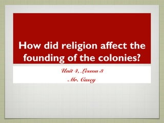 How did religion affect the
founding of the colonies?
Unit 4, Lesson 3
Mr. Casey
 