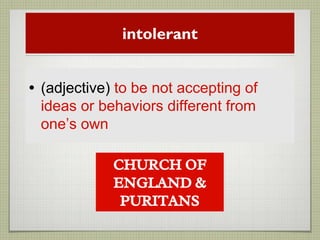 intolerant
• (adjective) to be not accepting of
ideas or behaviors different from
one’s own
CHURCH OF
ENGLAND &
PURITANS
 
