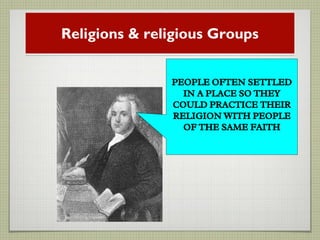 Religions & religious Groups
PEOPLE OFTEN SETTLED
IN A PLACE SO THEY
COULD PRACTICE THEIR
RELIGION WITH PEOPLE
OF THE SAME FAITH
 