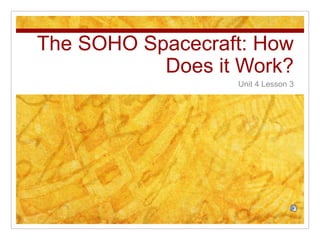 The SOHO Spacecraft: How
Does it Work?
Unit 4 Lesson 3
 