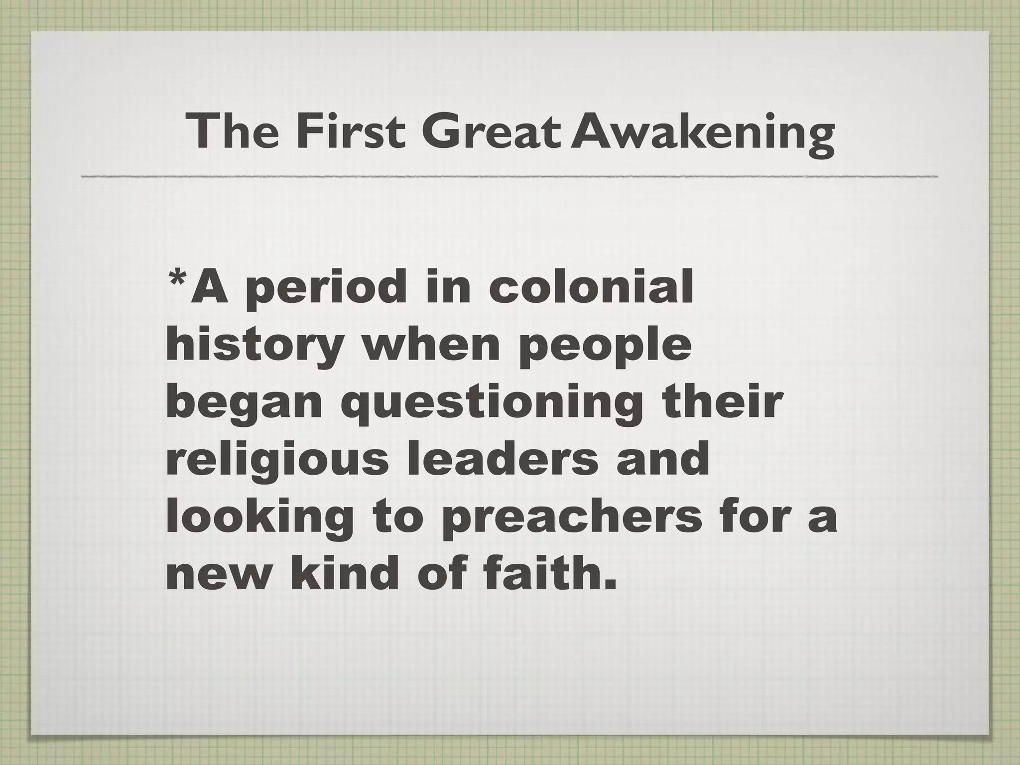 The First Great Awakening
*A period in colonial
history when people
began questioning their
religious leaders and
looking to preachers for a
new kind of faith.
 
