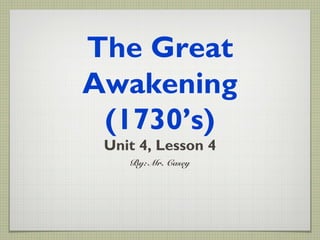 The Great
Awakening
(1730’s)
Unit 4, Lesson 4
By: Mr. Casey
 