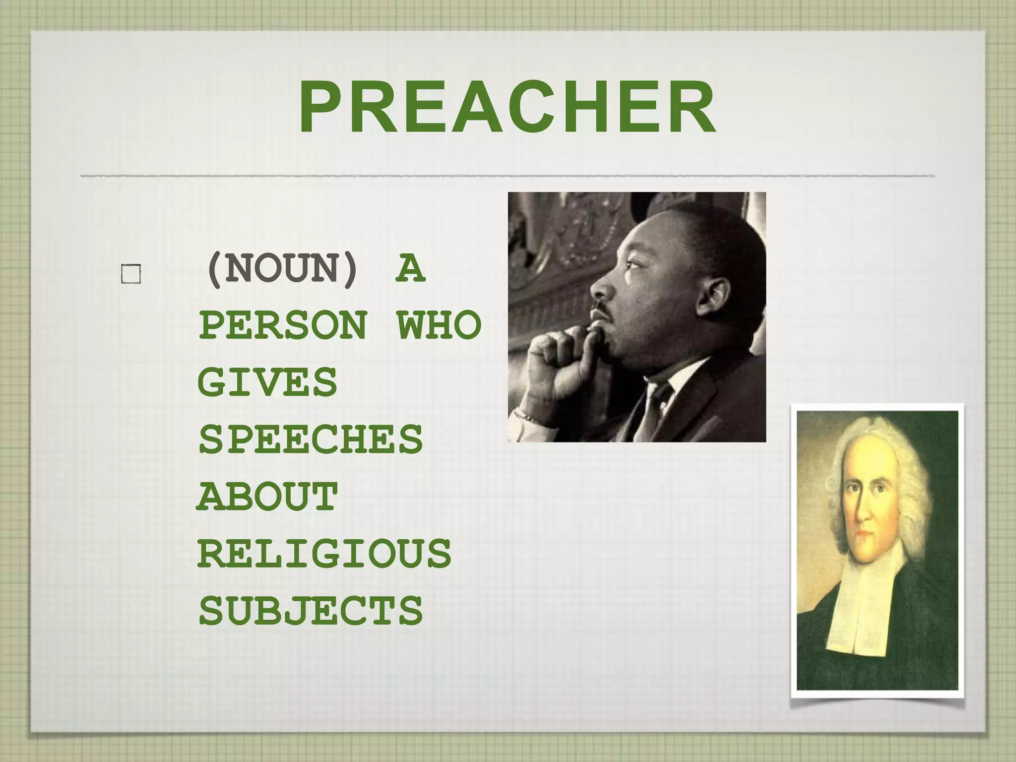 PREACHER
(NOUN) A
PERSON WHO
GIVES
SPEECHES
ABOUT
RELIGIOUS
SUBJECTS
 