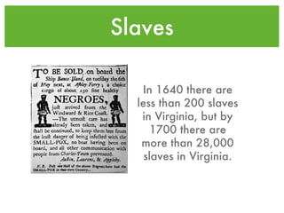 Slaves In 1640 there are less than 200 slaves in Virginia, but by 1700 there are more than 28,000 slaves in Virginia. 