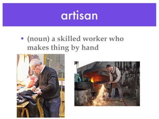 artisan (noun) a skilled worker who makes thing by hand 