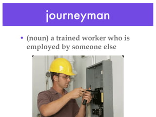 journeyman (noun) a trained worker who is employed by someone else 