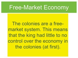 Free-Market Economy
The colonies are a free-
market system. This means
that the king had little to no
control over the economy in
the colonies (at first).
 