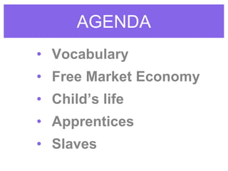 AGENDA
• Vocabulary
• Free Market Economy
• Child’s life
• Apprentices
• Slaves
 