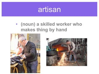 artisan
• (noun) a skilled worker who
makes thing by hand
 