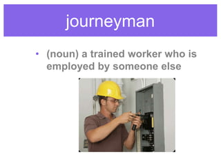 journeyman
• (noun) a trained worker who is
employed by someone else
 