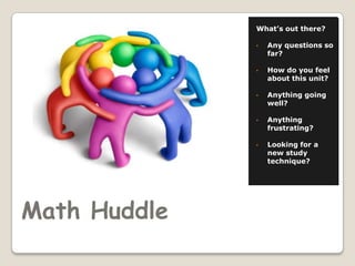 What’s out there?

              •   Any questions so
                  far?

              •   How do you feel
                  about this unit?

              •   Anything going
                  well?

              •   Anything
                  frustrating?

              •   Looking for a
                  new study
                  technique?




Math Huddle
 