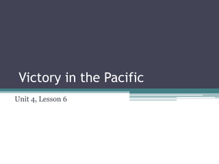 Victory in the Pacific
Unit 4, Lesson 6
 